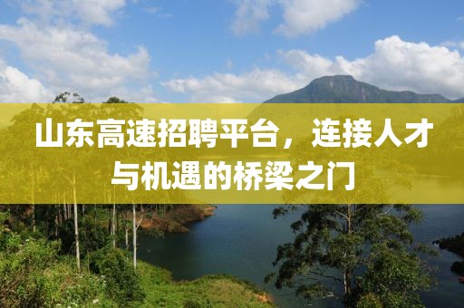 山东高速招聘平台，连接人才与机遇的桥梁之门