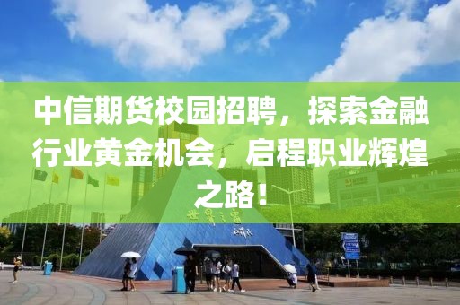 中信期货校园招聘，探索金融行业黄金机会，启程职业辉煌之路！