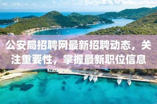 公安局招聘网最新招聘动态，关注重要性，掌握最新职位信息