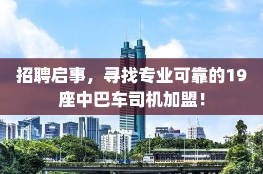 招聘启事，寻找专业可靠的19座中巴车司机加盟！