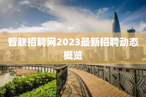 智联招聘网2023最新招聘动态概览