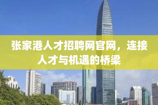 张家港人才招聘网官网，连接人才与机遇的桥梁