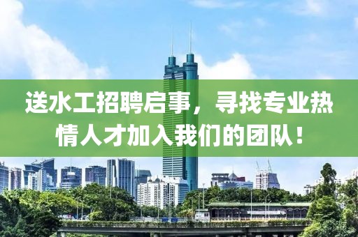 送水工招聘启事，寻找专业热情人才加入我们的团队！