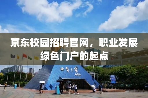 京东校园招聘官网，职业发展绿色门户的起点