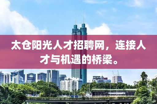 太仓阳光人才招聘网，连接人才与机遇的桥梁。