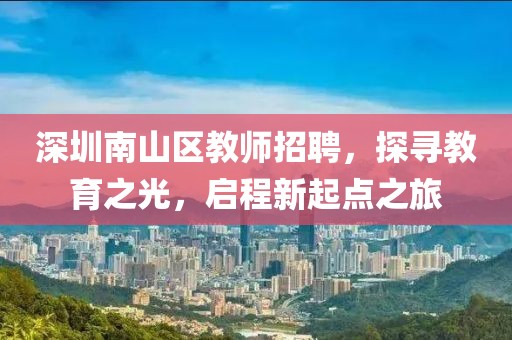 深圳南山区教师招聘，探寻教育之光，启程新起点之旅