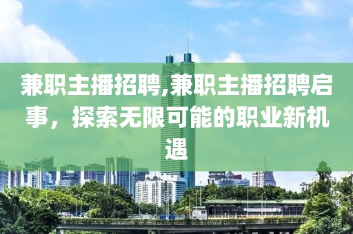 兼职主播招聘,兼职主播招聘启事，探索无限可能的职业新机遇