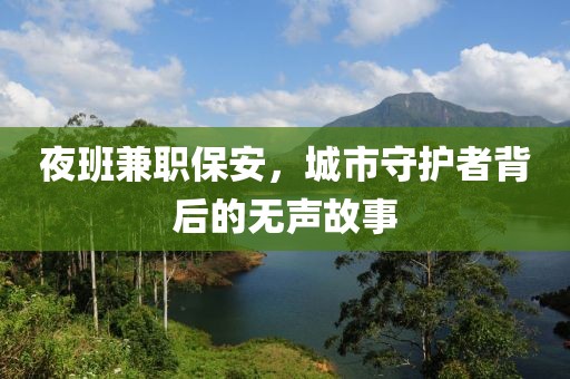 夜班兼职保安，城市守护者背后的无声故事