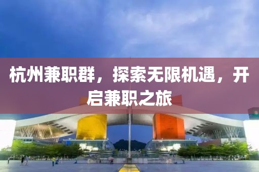 杭州兼职群，探索无限机遇，开启兼职之旅