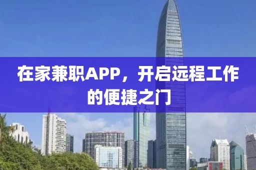 在家兼职APP，开启远程工作的便捷之门