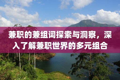 兼职的兼组词探索与洞察，深入了解兼职世界的多元组合