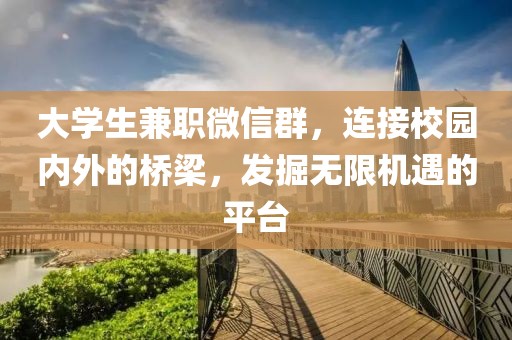 大学生兼职微信群，连接校园内外的桥梁，发掘无限机遇的平台