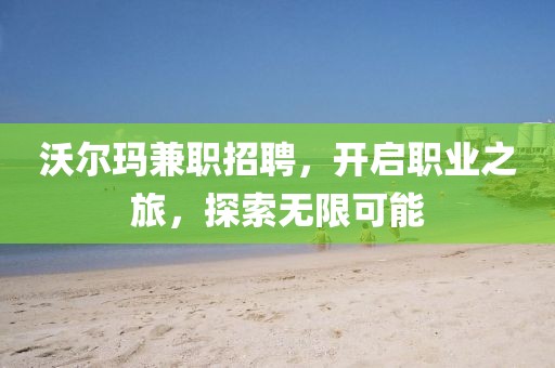 沃尔玛兼职招聘，开启职业之旅，探索无限可能