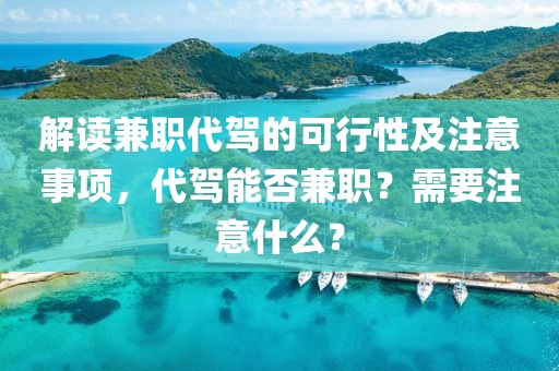 解读兼职代驾的可行性及注意事项，代驾能否兼职？需要注意什么？