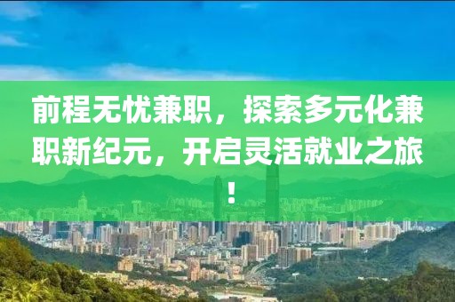 前程无忧兼职，探索多元化兼职新纪元，开启灵活就业之旅！