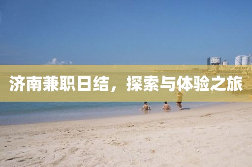 济南兼职日结，探索与体验之旅