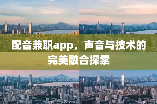 配音兼职app，声音与技术的完美融合探索