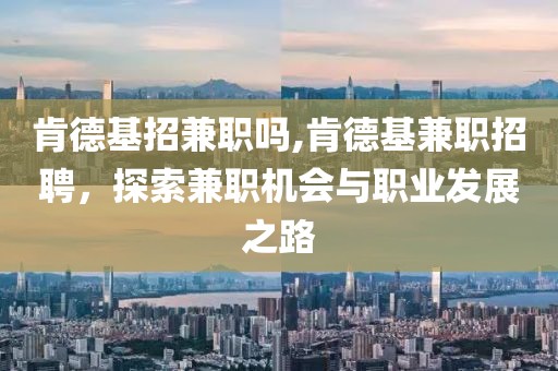 肯德基招兼职吗,肯德基兼职招聘，探索兼职机会与职业发展之路