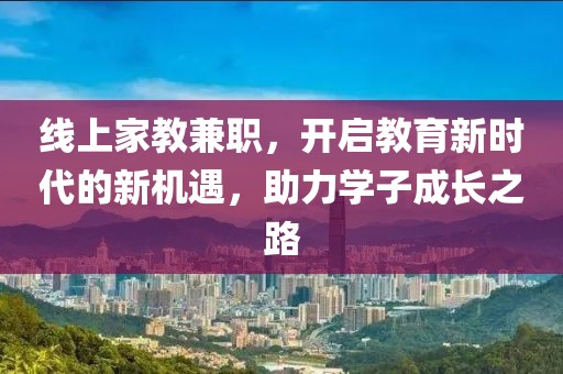 线上家教兼职，开启教育新时代的新机遇，助力学子成长之路