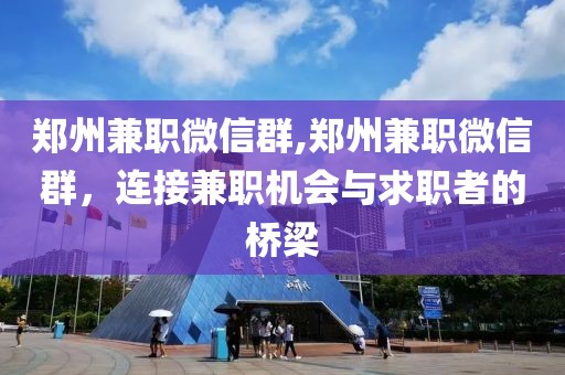 郑州兼职微信群,郑州兼职微信群，连接兼职机会与求职者的桥梁