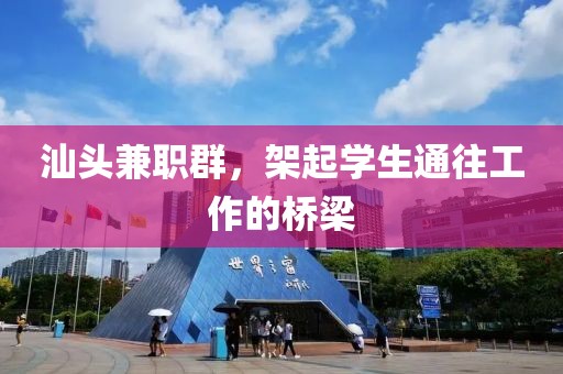 汕头兼职群，架起学生通往工作的桥梁