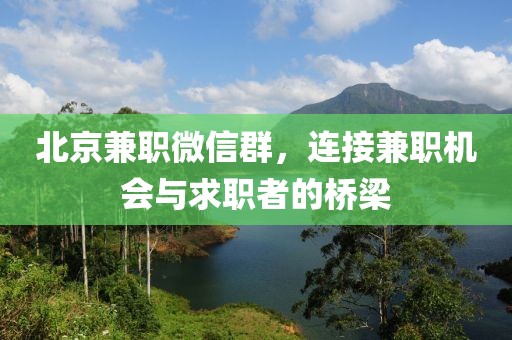 北京兼职微信群，连接兼职机会与求职者的桥梁