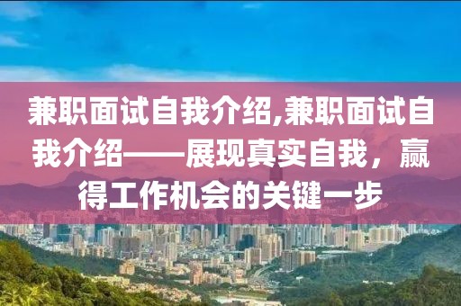 兼职面试自我介绍,兼职面试自我介绍——展现真实自我，赢得工作机会的关键一步