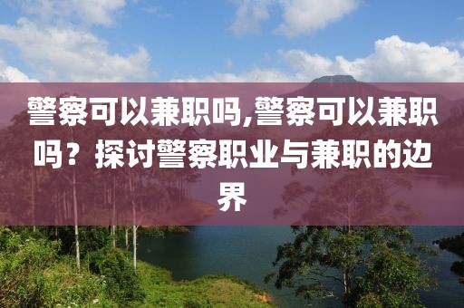 警察可以兼职吗,警察可以兼职吗？探讨警察职业与兼职的边界