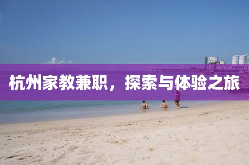 杭州家教兼职，探索与体验之旅