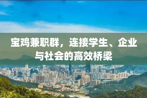 宝鸡兼职群，连接学生、企业与社会的高效桥梁