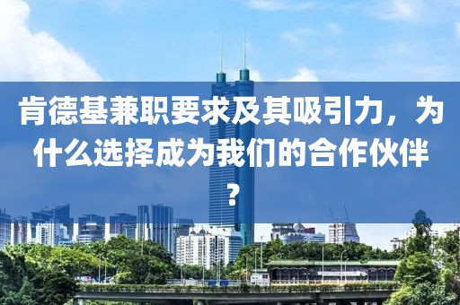 肯德基兼职要求及其吸引力，为什么选择成为我们的合作伙伴？