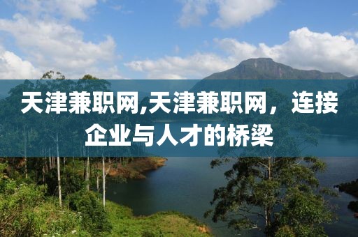 天津兼职网,天津兼职网，连接企业与人才的桥梁