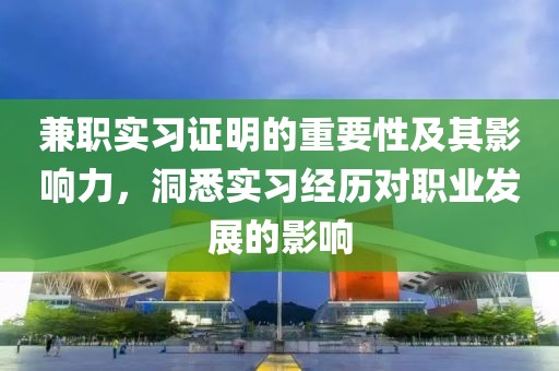 兼职实习证明的重要性及其影响力，洞悉实习经历对职业发展的影响