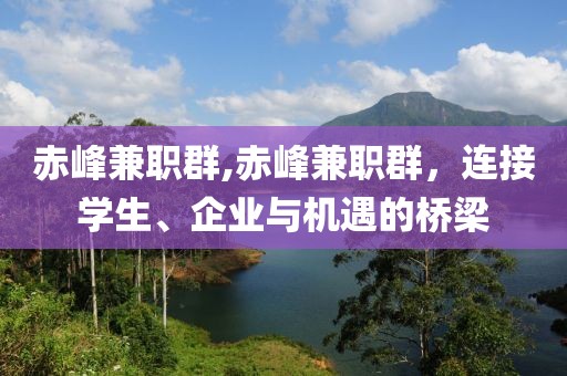 赤峰兼职群,赤峰兼职群，连接学生、企业与机遇的桥梁