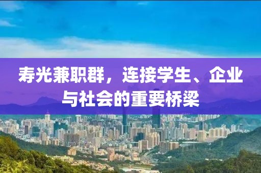 寿光兼职群，连接学生、企业与社会的重要桥梁