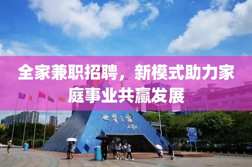 全家兼职招聘，新模式助力家庭事业共赢发展