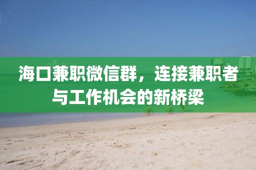 海口兼职微信群，连接兼职者与工作机会的新桥梁