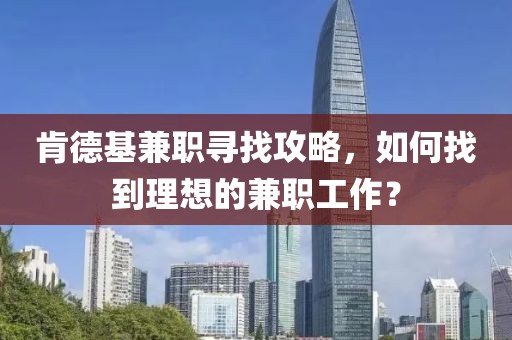 肯德基兼职寻找攻略，如何找到理想的兼职工作？