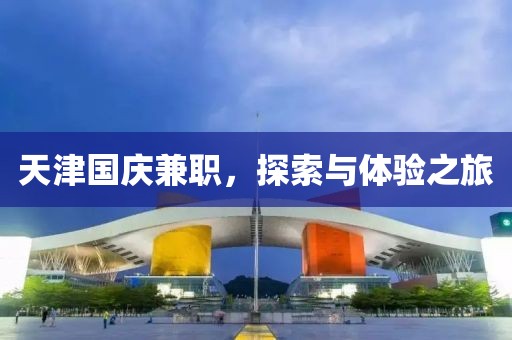 天津国庆兼职，探索与体验之旅