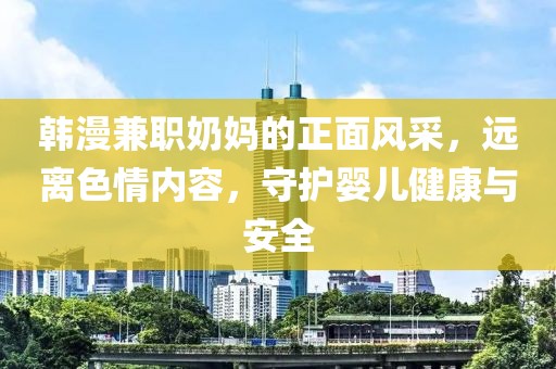 韩漫兼职奶妈的正面风采，远离色情内容，守护婴儿健康与安全