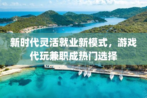 新时代灵活就业新模式，游戏代玩兼职成热门选择