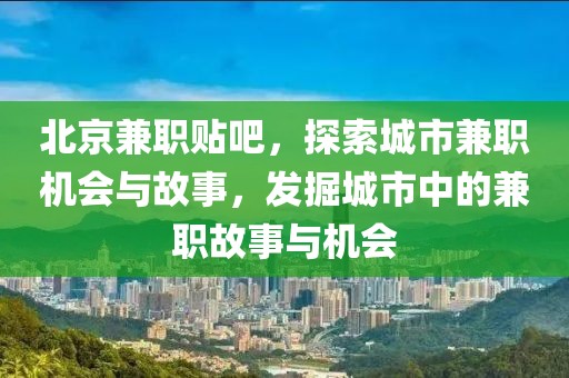 北京兼职贴吧，探索城市兼职机会与故事，发掘城市中的兼职故事与机会