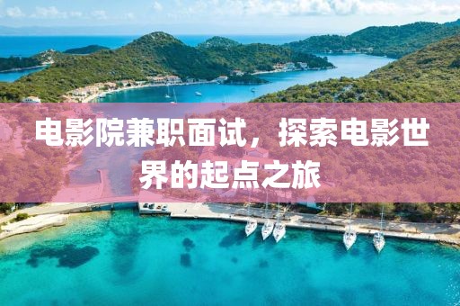 电影院兼职面试，探索电影世界的起点之旅