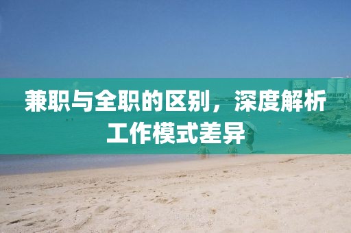 兼职与全职的区别，深度解析工作模式差异