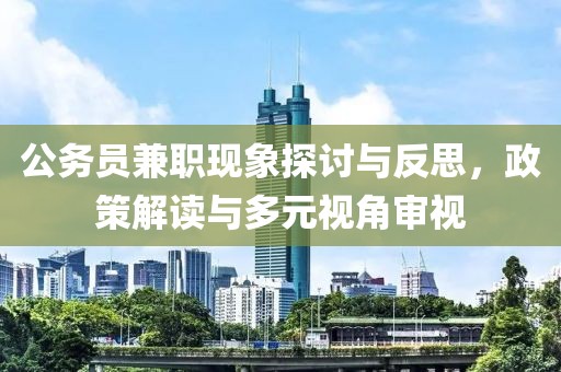 公务员兼职现象探讨与反思，政策解读与多元视角审视