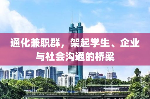 通化兼职群，架起学生、企业与社会沟通的桥梁