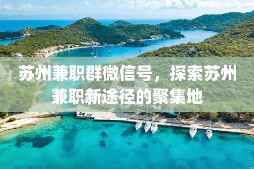 苏州兼职群微信号，探索苏州兼职新途径的聚集地