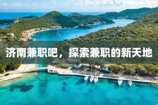 济南兼职吧，探索兼职的新天地