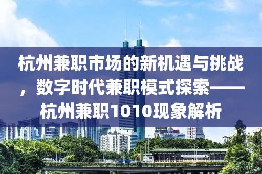 杭州兼职市场的新机遇与挑战，数字时代兼职模式探索——杭州兼职1010现象解析