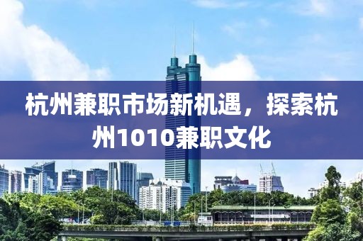 杭州兼职市场新机遇，探索杭州1010兼职文化